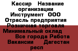 Кассир › Название организации ­ Инструмент, ООО › Отрасль предприятия ­ Розничная торговля › Минимальный оклад ­ 19 000 - Все города Работа » Вакансии   . Дагестан респ.